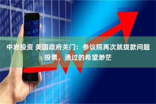 中岩投资 美国政府关门：参议院再次就拨款问题投票，通过的希望渺茫
