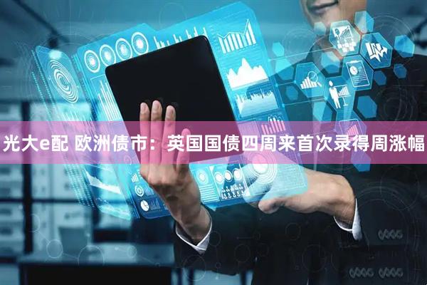 光大e配 欧洲债市：英国国债四周来首次录得周涨幅