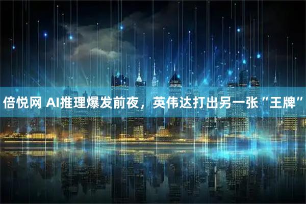 倍悦网 AI推理爆发前夜，英伟达打出另一张“王牌”