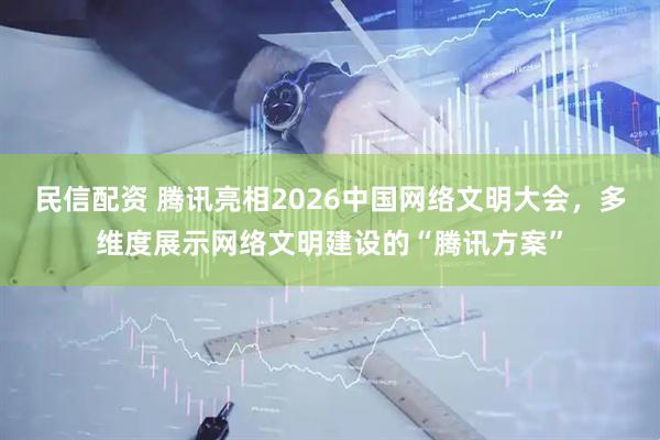 民信配资 腾讯亮相2026中国网络文明大会，多维度展示网络文明建设的“腾讯方案”