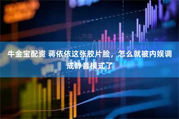 牛金宝配资 蒋依依这张胶片脸，怎么就被内娱调成静音模式了