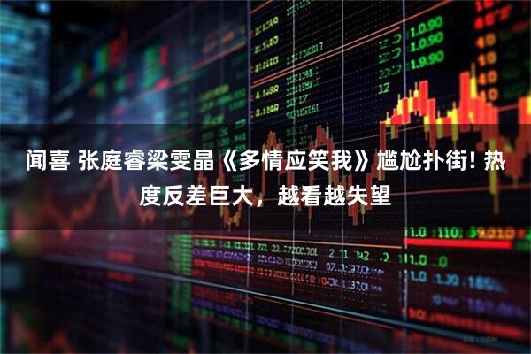 闻喜 张庭睿梁雯晶《多情应笑我》尴尬扑街! 热度反差巨大，越看越失望