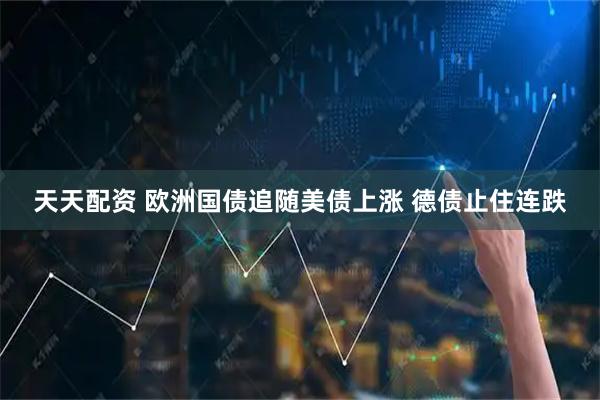 天天配资 欧洲国债追随美债上涨 德债止住连跌